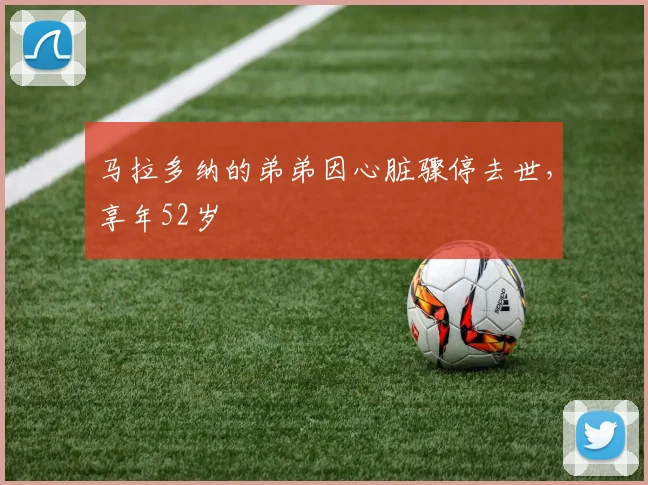 马拉多纳的弟弟因心脏骤停去世，享年52岁