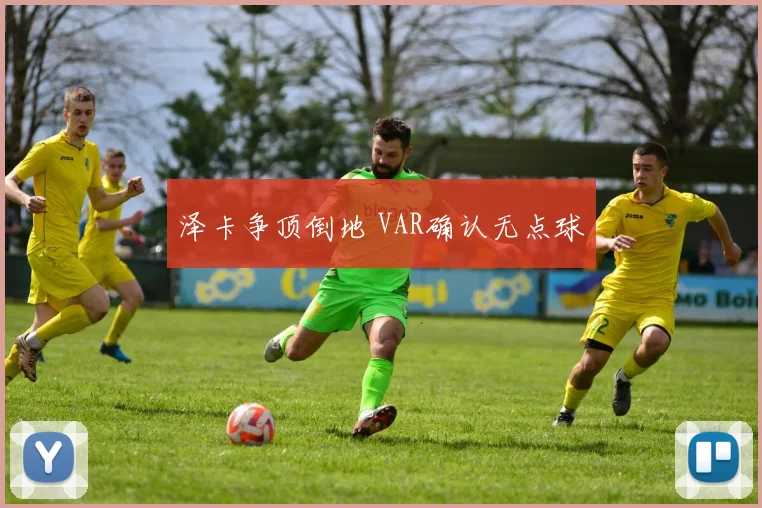 泽卡争顶倒地 VAR确认无点球