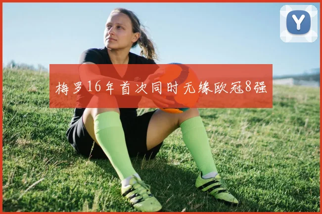 梅罗16年首次同时无缘欧冠8强