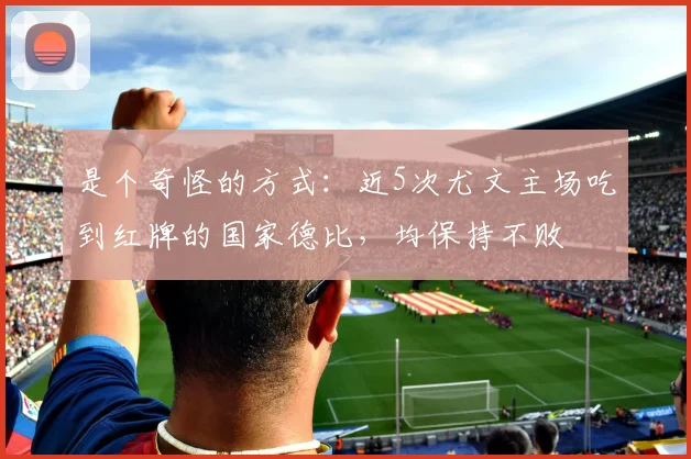 是个奇怪的方式：近5次尤文主场吃到红牌的国家德比，均保持不败