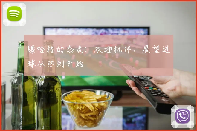 滕哈格的态度：欢迎批评，展望进球从热刺开始