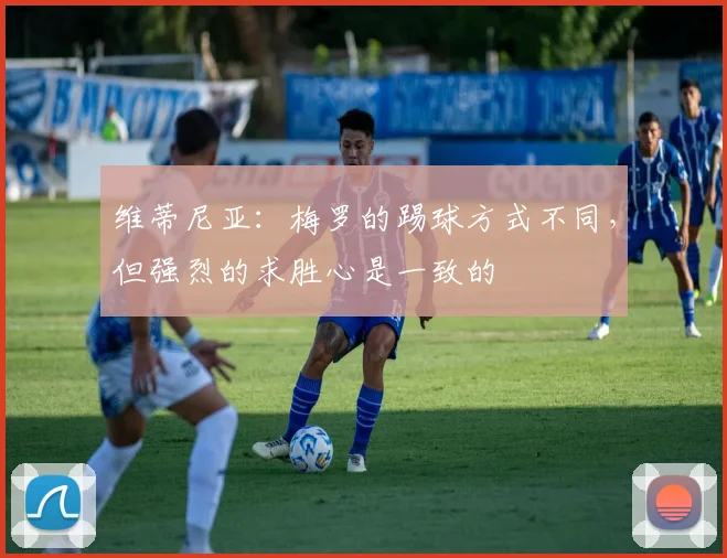 维蒂尼亚：梅罗的踢球方式不同，但强烈的求胜心是一致的