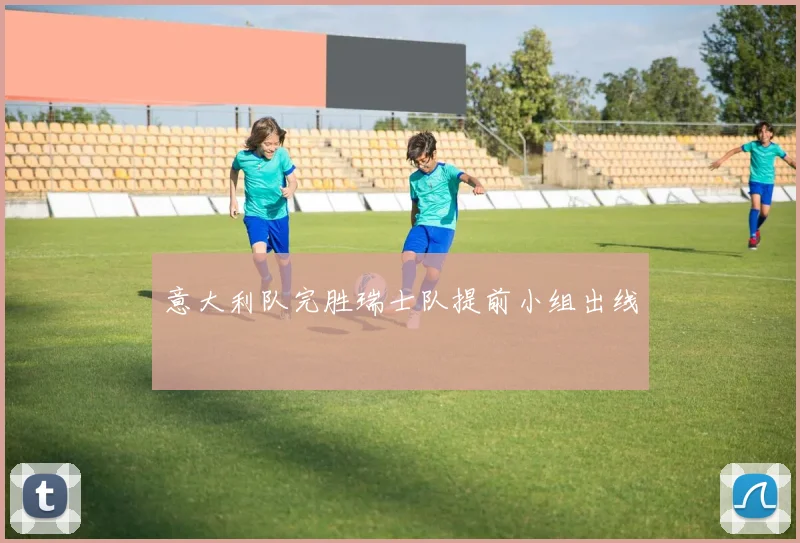 意大利队完胜瑞士队提前小组出线