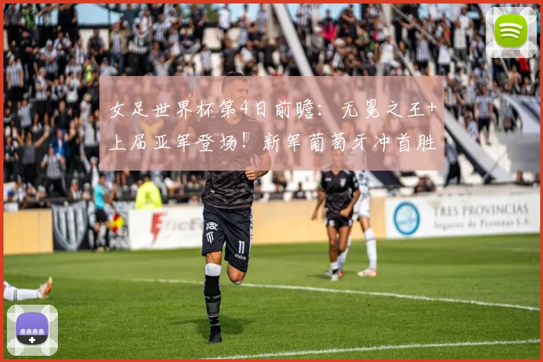 女足世界杯第4日前瞻：无冕之王+上届亚军登场！新军葡萄牙冲首胜
