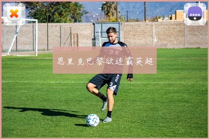 恩里克巴黎欲连霸英超