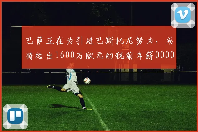 巴萨正在为引进巴斯托尼努力，或将给出1600万欧元的税前年薪0000644