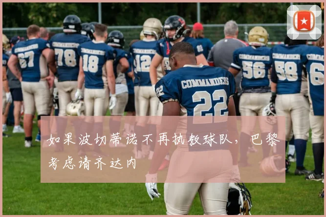 如果波切蒂诺不再执教球队，巴黎考虑请齐达内