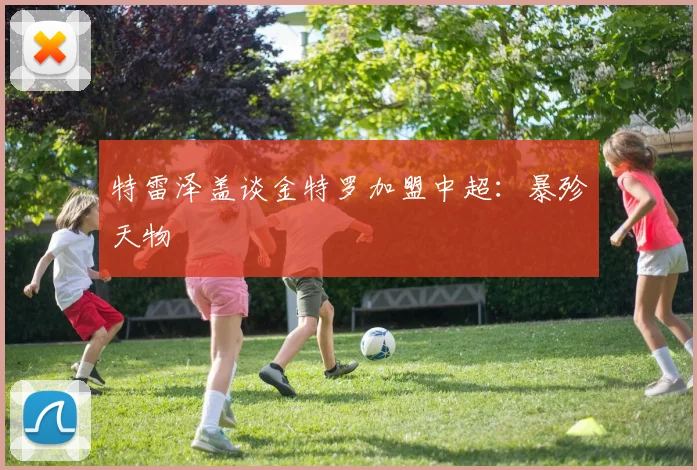特雷泽盖谈金特罗加盟中超：暴殄天物