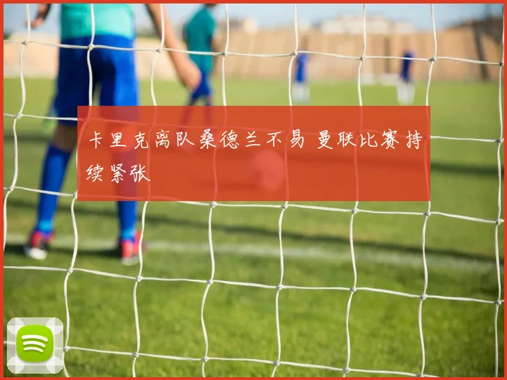 卡里克离队桑德兰不易 曼联比赛持续紧张